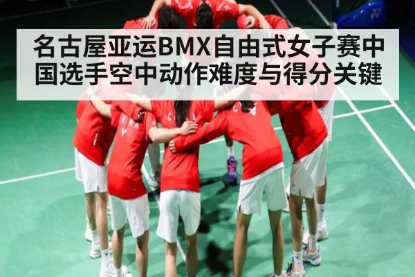 名古屋亚运BMX自由式女子赛中国选手空中动作难度与得分关键